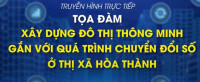 Trực tiếp - Tọa đàm "Xây dựng đô thị thông minh gắn với quá trình chuyển đổi số ở thị xã Hòa Thành"