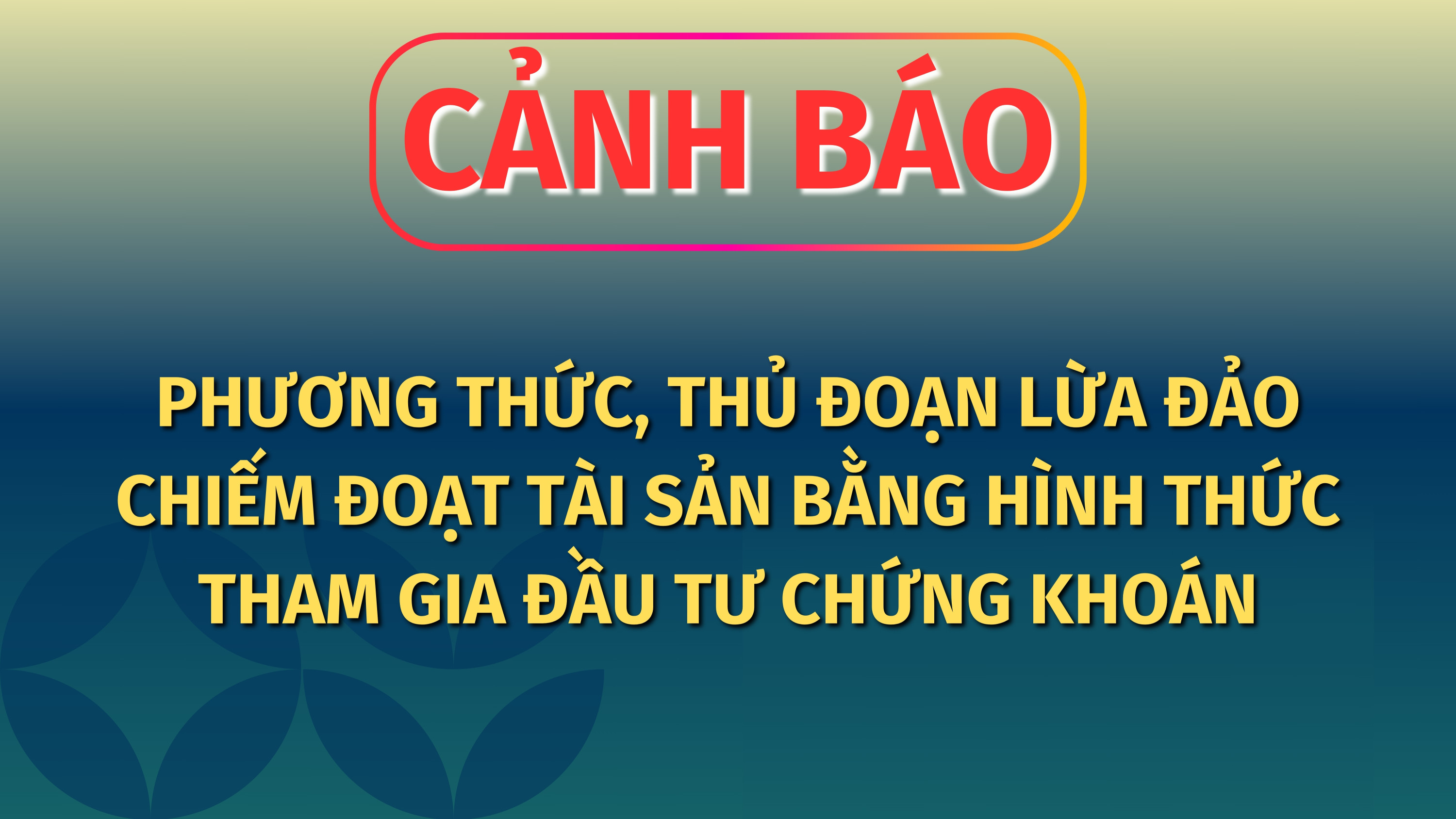 CẢNH BÁO: Phương thức, thủ đoạn lừa đảo chiếm đoạt tài sản bằng hình thức tham gia đầu tư chứng khoán